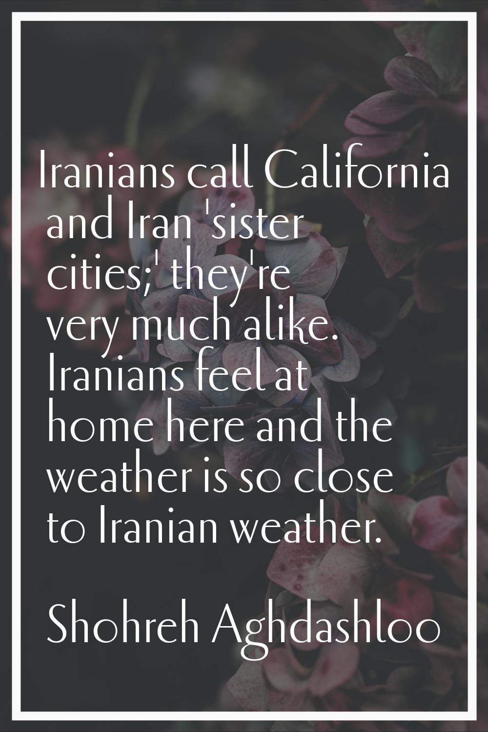 Iranians call California and Iran 'sister cities;' they're very much alike. Iranians feel at home h