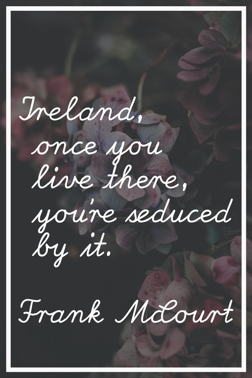 Ireland, once you live there, you're seduced by it.
