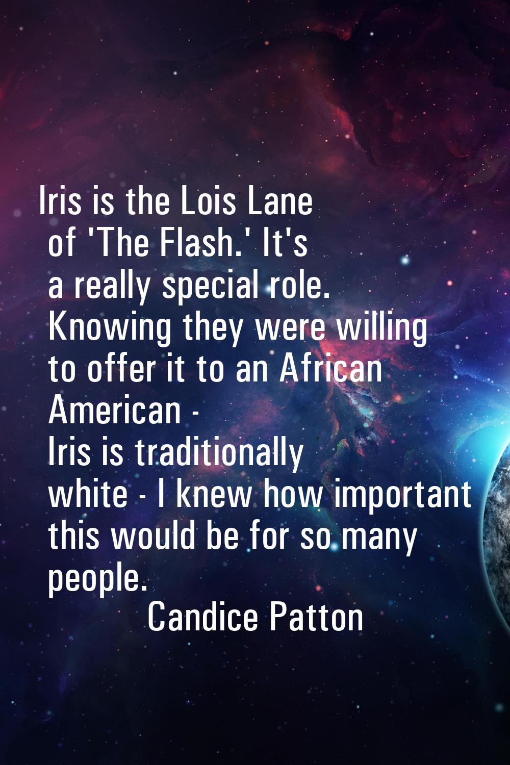 Iris is the Lois Lane of 'The Flash.' It's a really special role. Knowing they were willing to offe