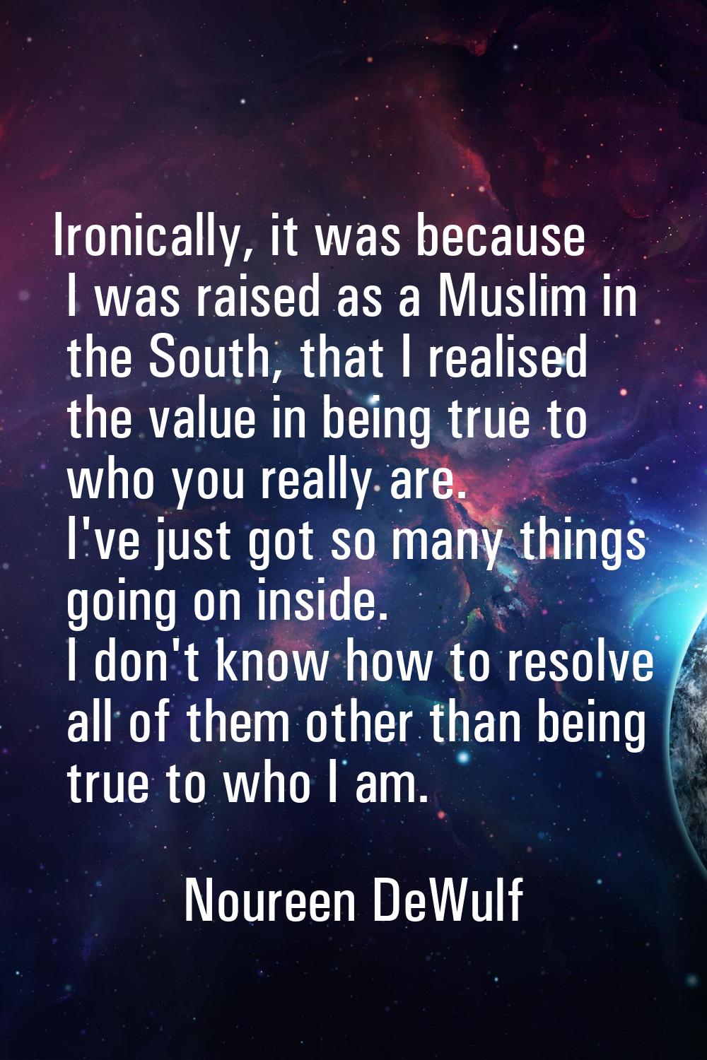 Ironically, it was because I was raised as a Muslim in the South, that I realised the value in bein