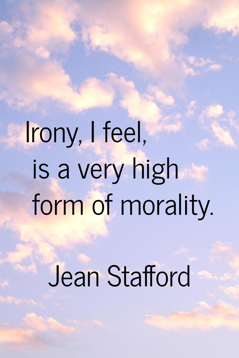 Irony, I feel, is a very high form of morality.