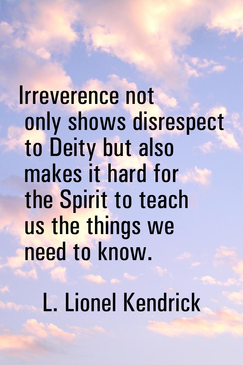 Irreverence not only shows disrespect to Deity but also makes it hard for the Spirit to teach us th