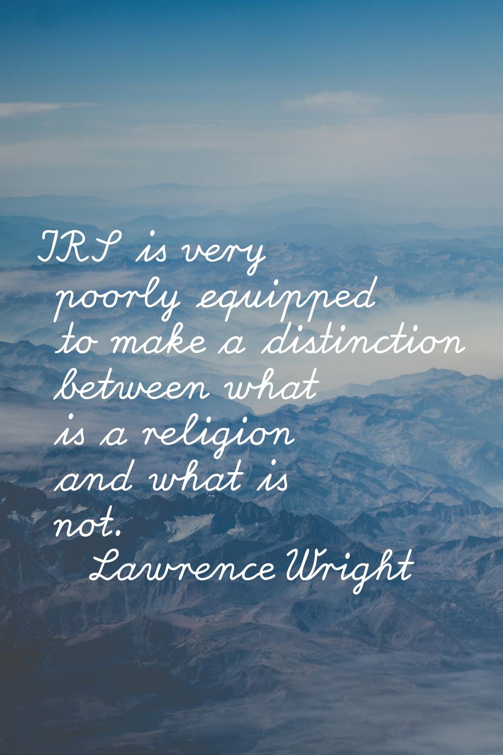 IRS is very poorly equipped to make a distinction between what is a religion and what is not.