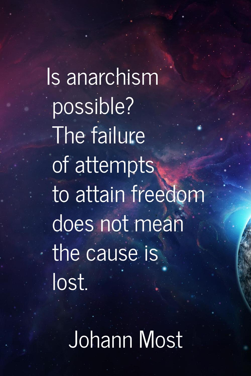 Is anarchism possible? The failure of attempts to attain freedom does not mean the cause is lost.