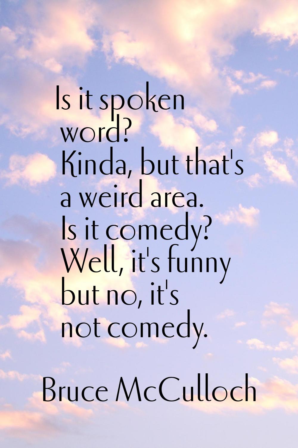 Is it spoken word? Kinda, but that's a weird area. Is it comedy? Well, it's funny but no, it's not 