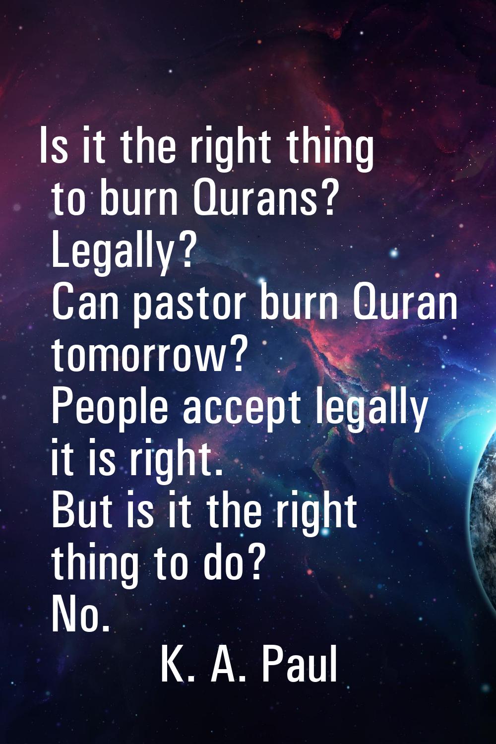 Is it the right thing to burn Qurans? Legally? Can pastor burn Quran tomorrow? People accept legall