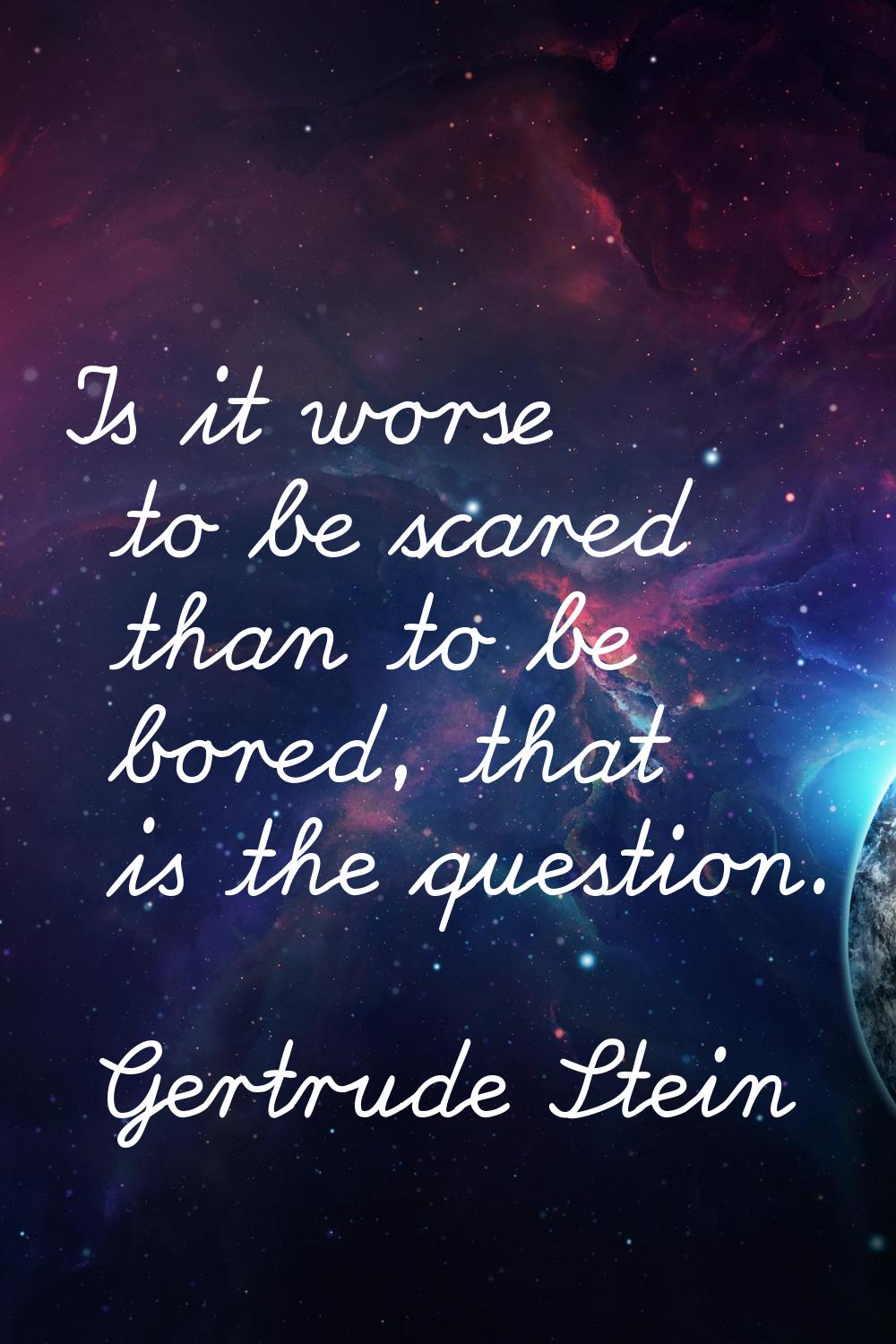 Is it worse to be scared than to be bored, that is the question.