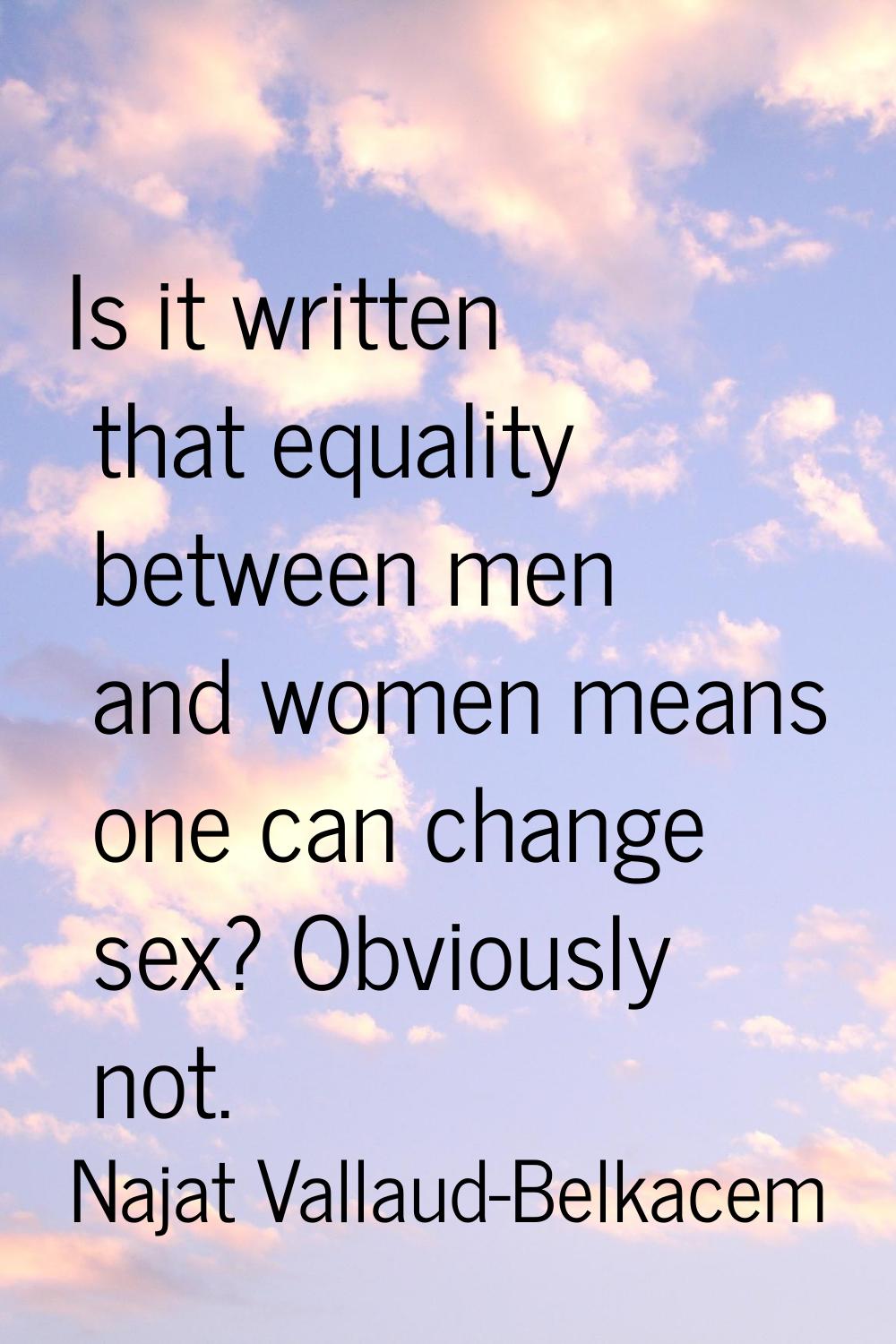 Is it written that equality between men and women means one can change sex? Obviously not.