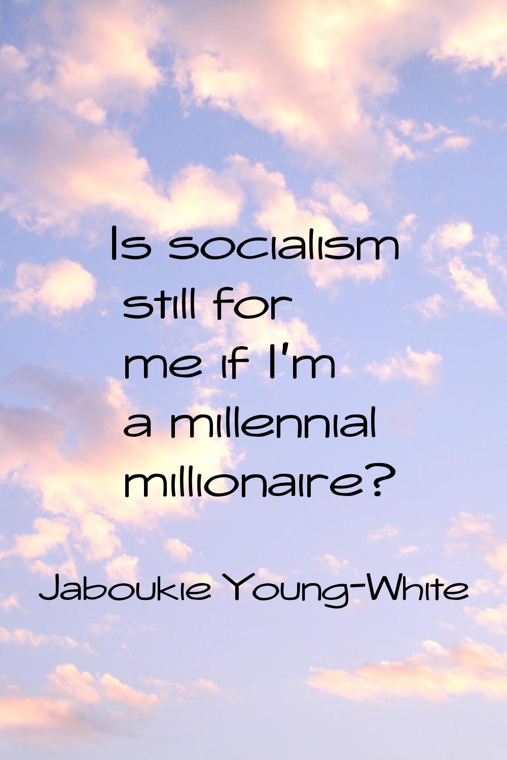 Is socialism still for me if I'm a millennial millionaire?