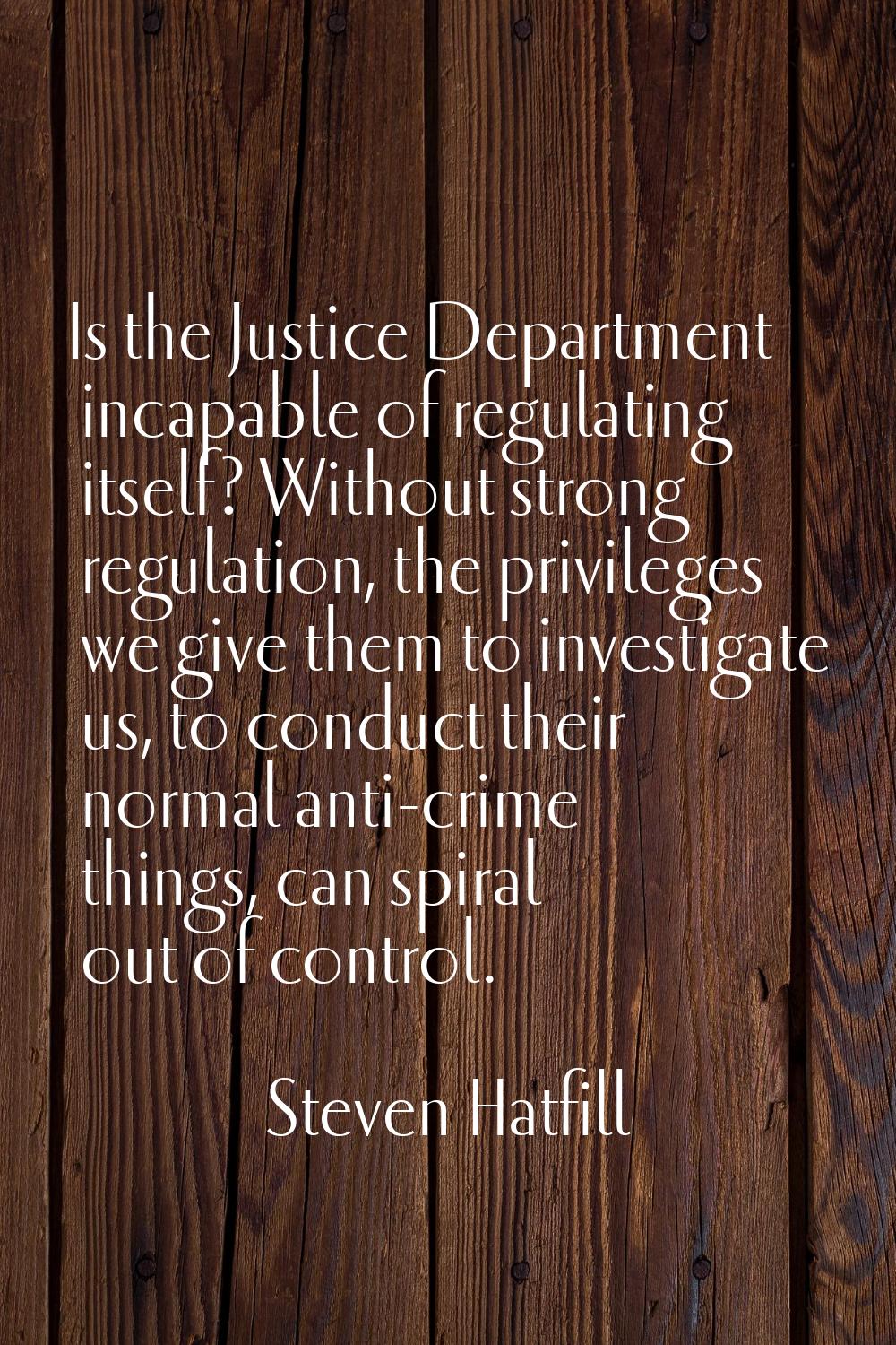 Is the Justice Department incapable of regulating itself? Without strong regulation, the privileges