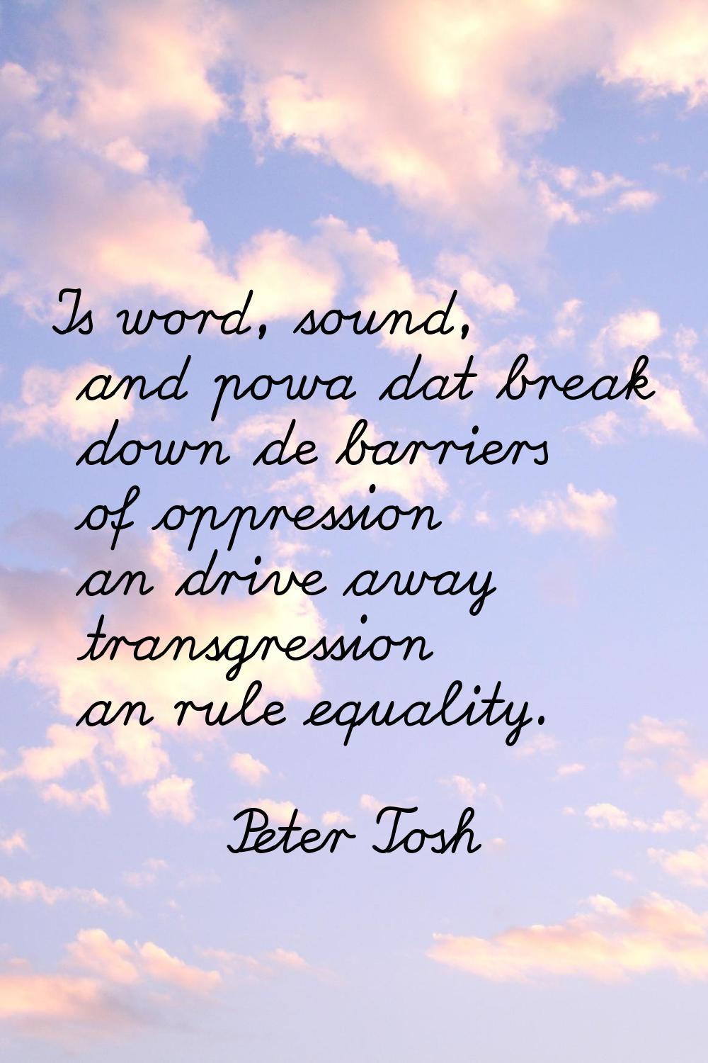 Is word, sound, and powa dat break down de barriers of oppression an drive away transgression an ru