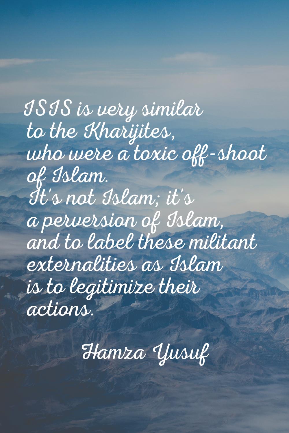 ISIS is very similar to the Kharijites, who were a toxic off-shoot of Islam. It's not Islam; it's a