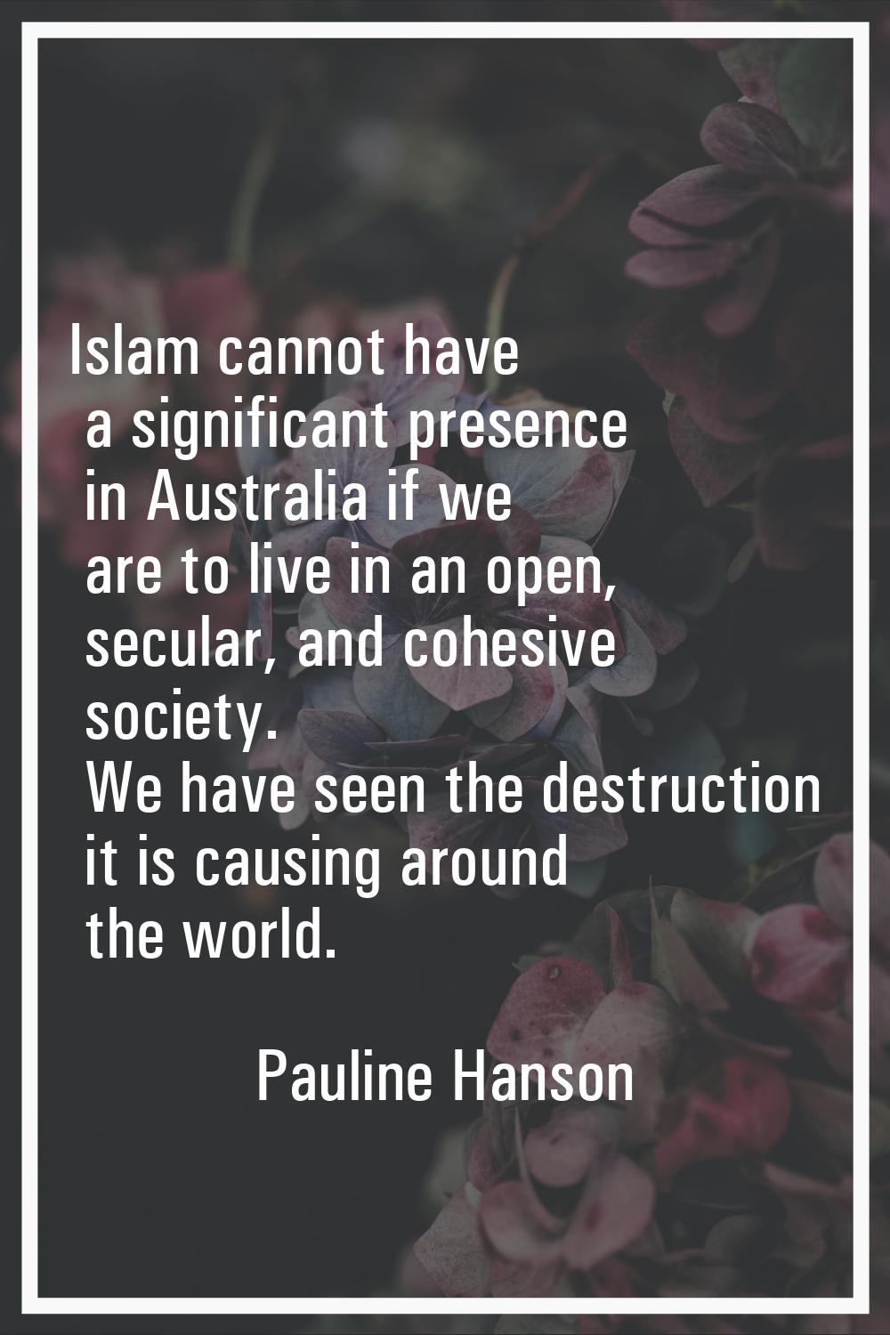 Islam cannot have a significant presence in Australia if we are to live in an open, secular, and co