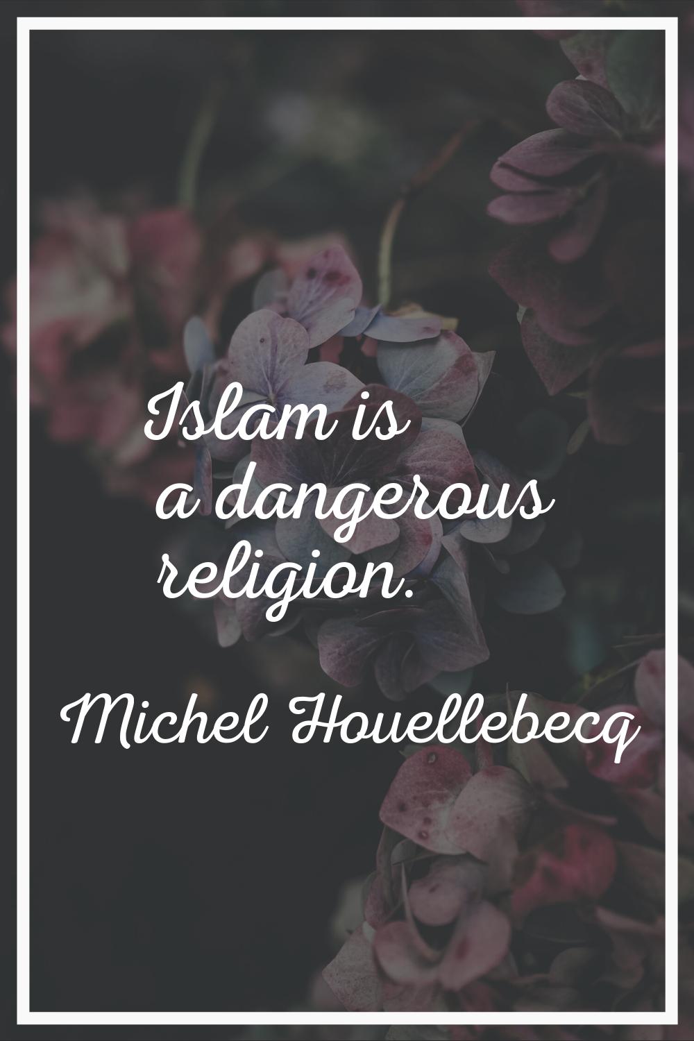Islam is a dangerous religion.