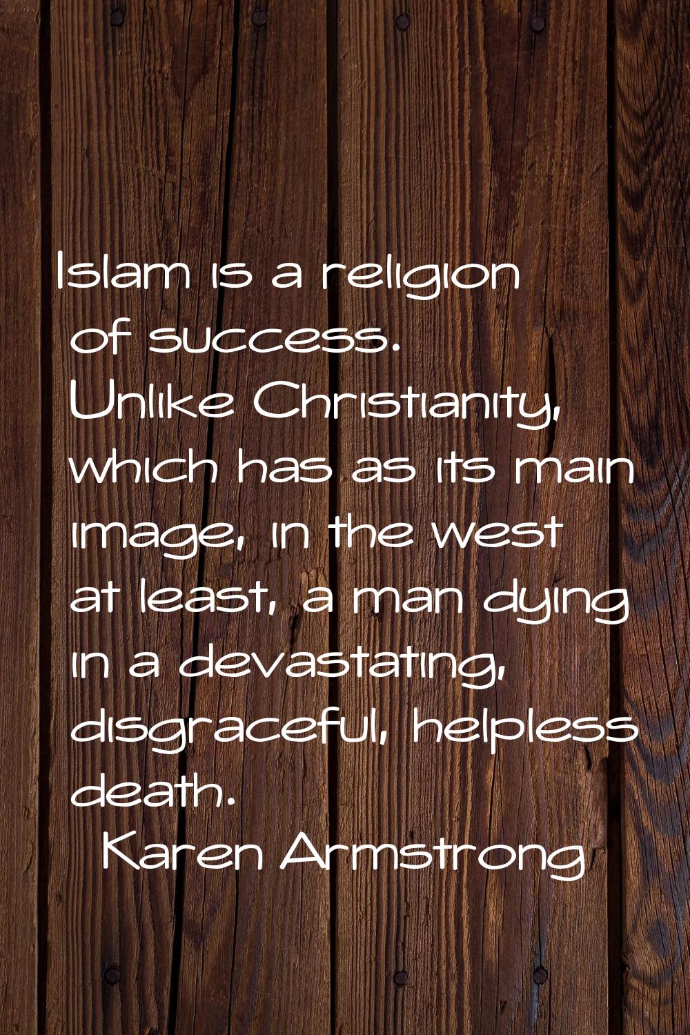 Islam is a religion of success. Unlike Christianity, which has as its main image, in the west at le