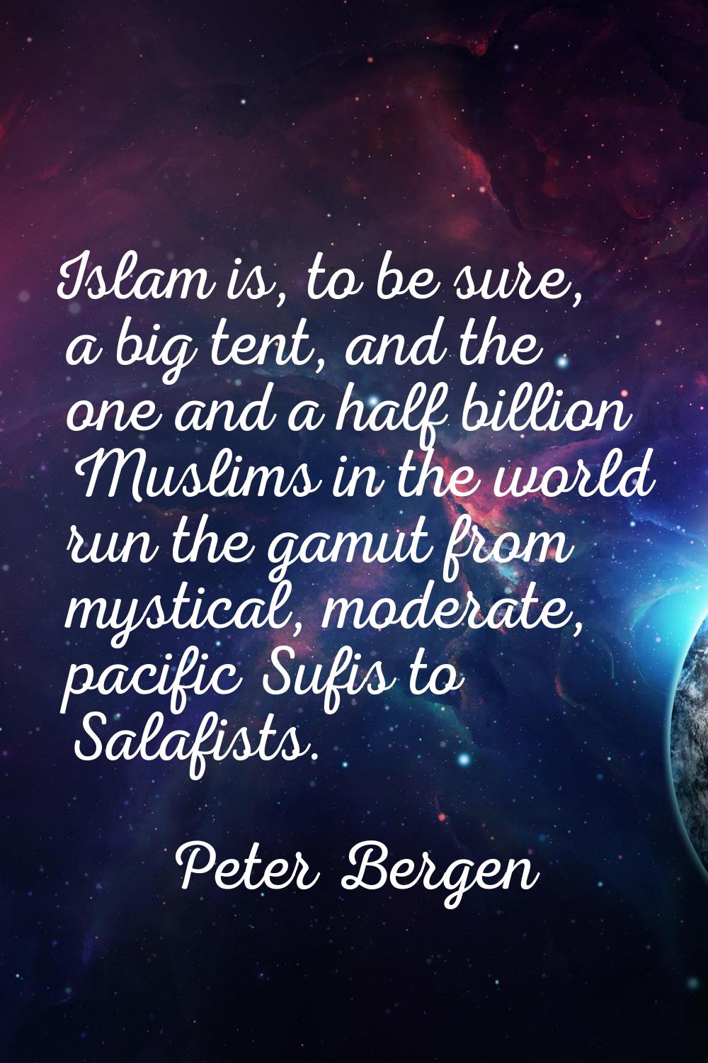 Islam is, to be sure, a big tent, and the one and a half billion Muslims in the world run the gamut