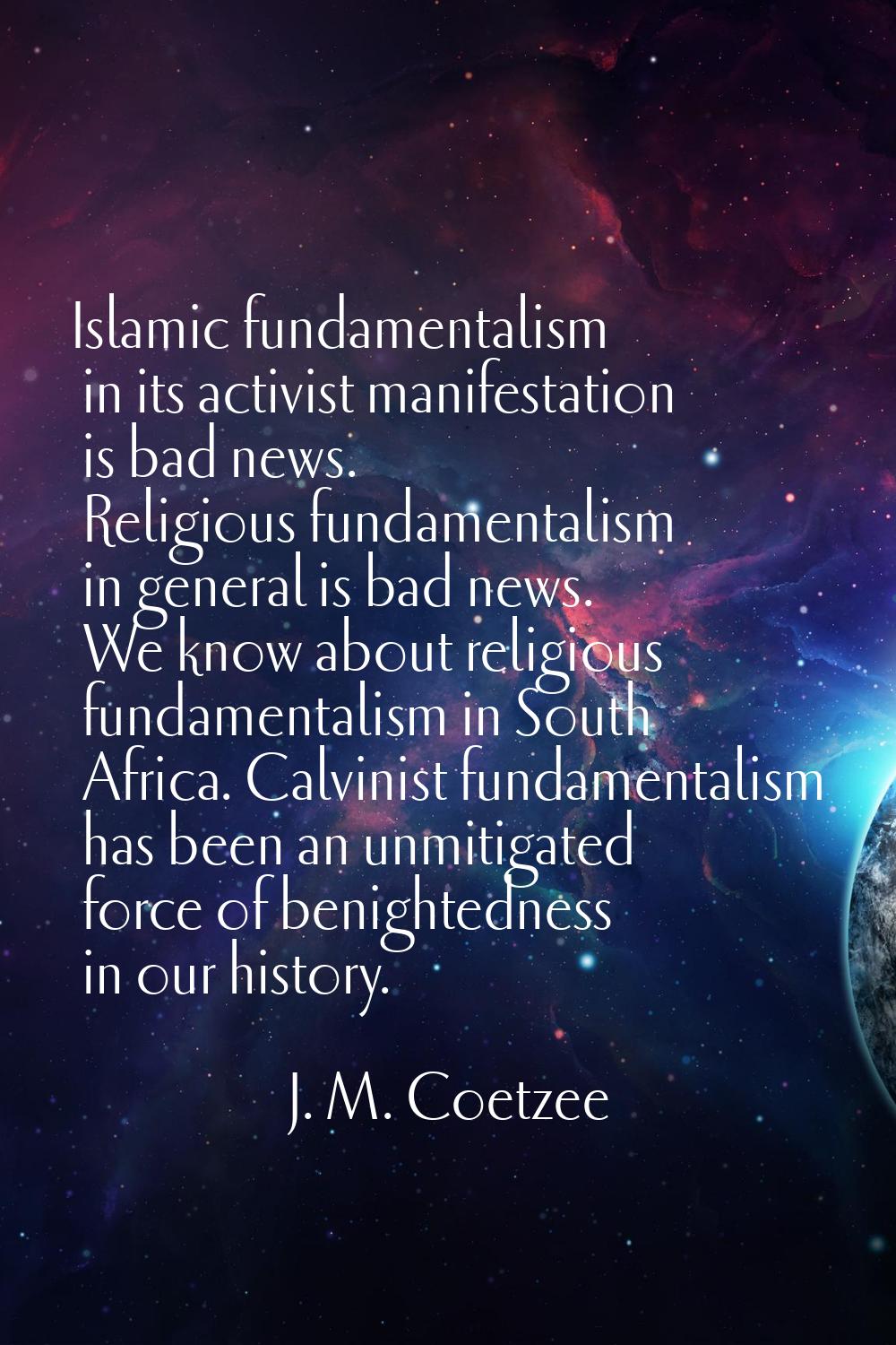 Islamic fundamentalism in its activist manifestation is bad news. Religious fundamentalism in gener