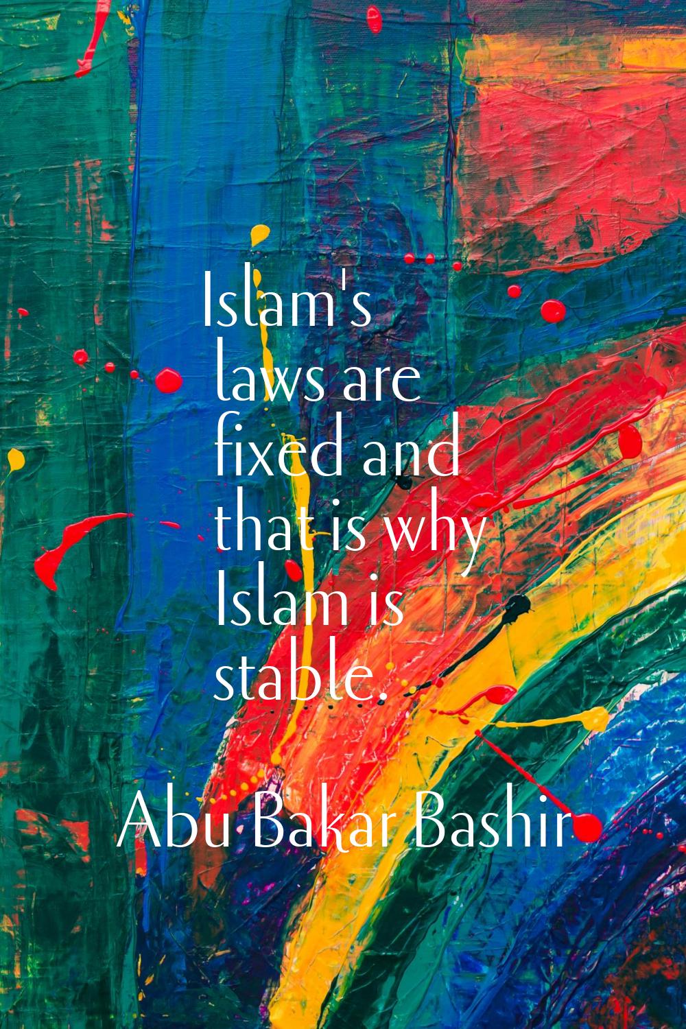 Islam's laws are fixed and that is why Islam is stable.