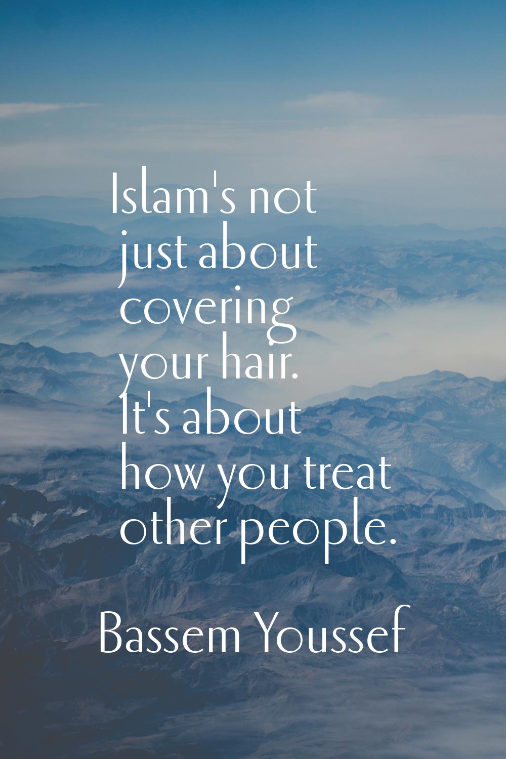 Islam's not just about covering your hair. It's about how you treat other people.