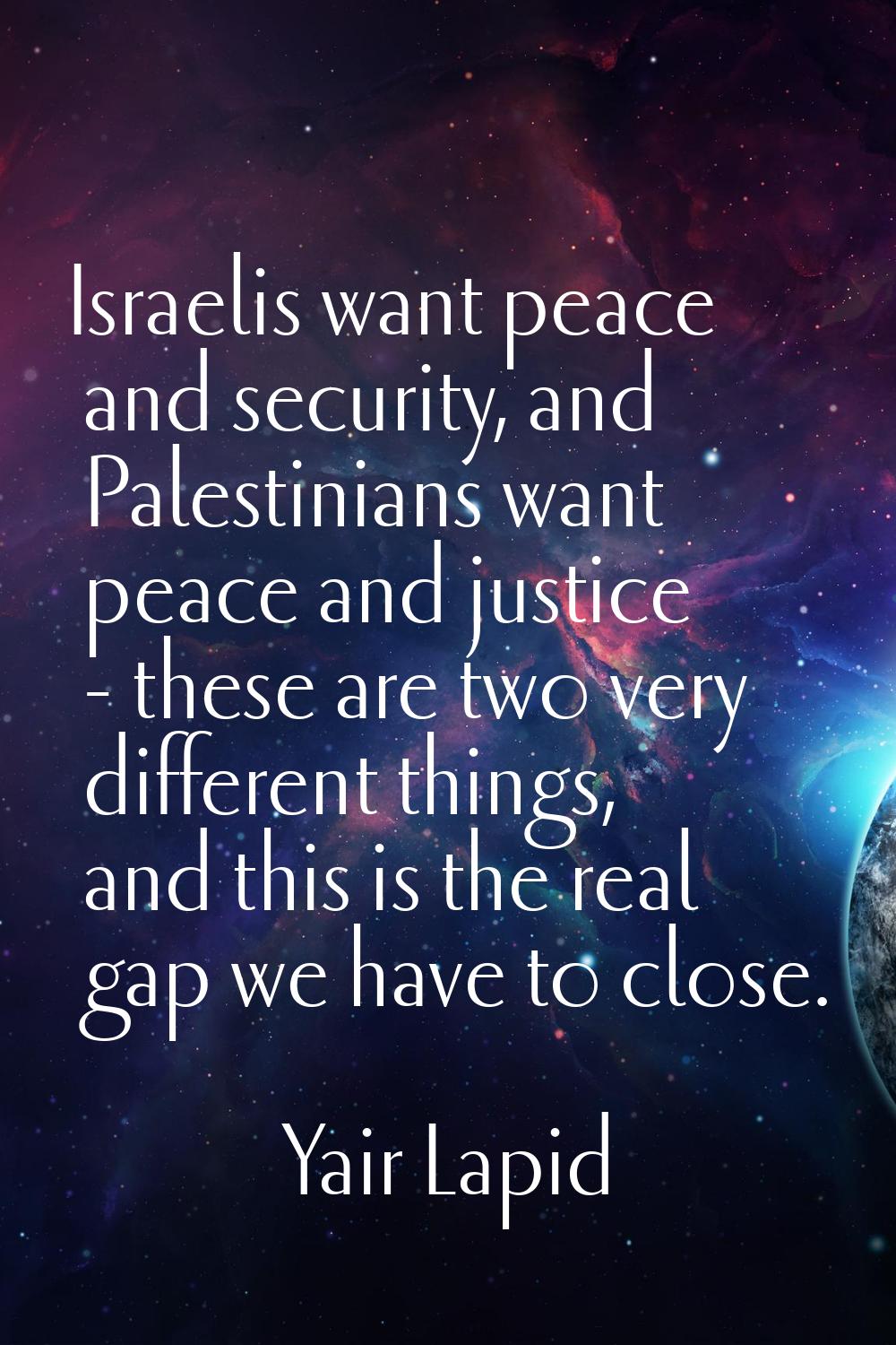 Israelis want peace and security, and Palestinians want peace and justice - these are two very diff