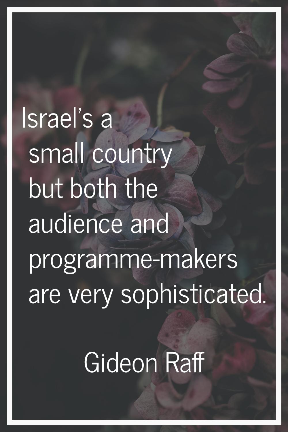 Israel's a small country but both the audience and programme-makers are very sophisticated.