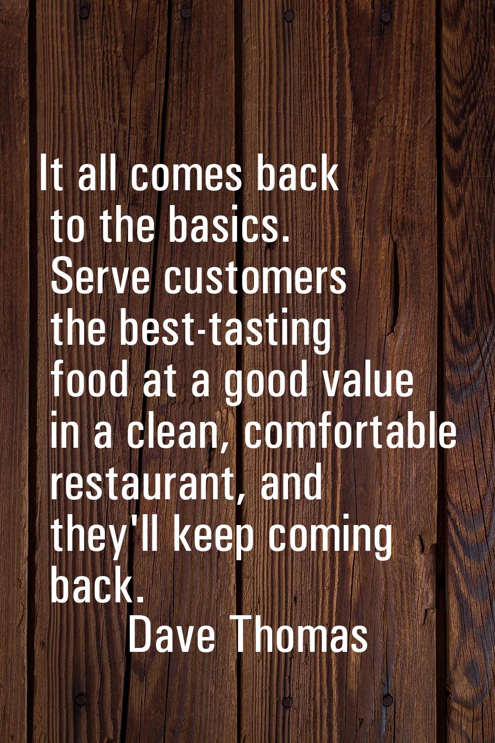 It all comes back to the basics. Serve customers the best-tasting food at a good value in a clean, 