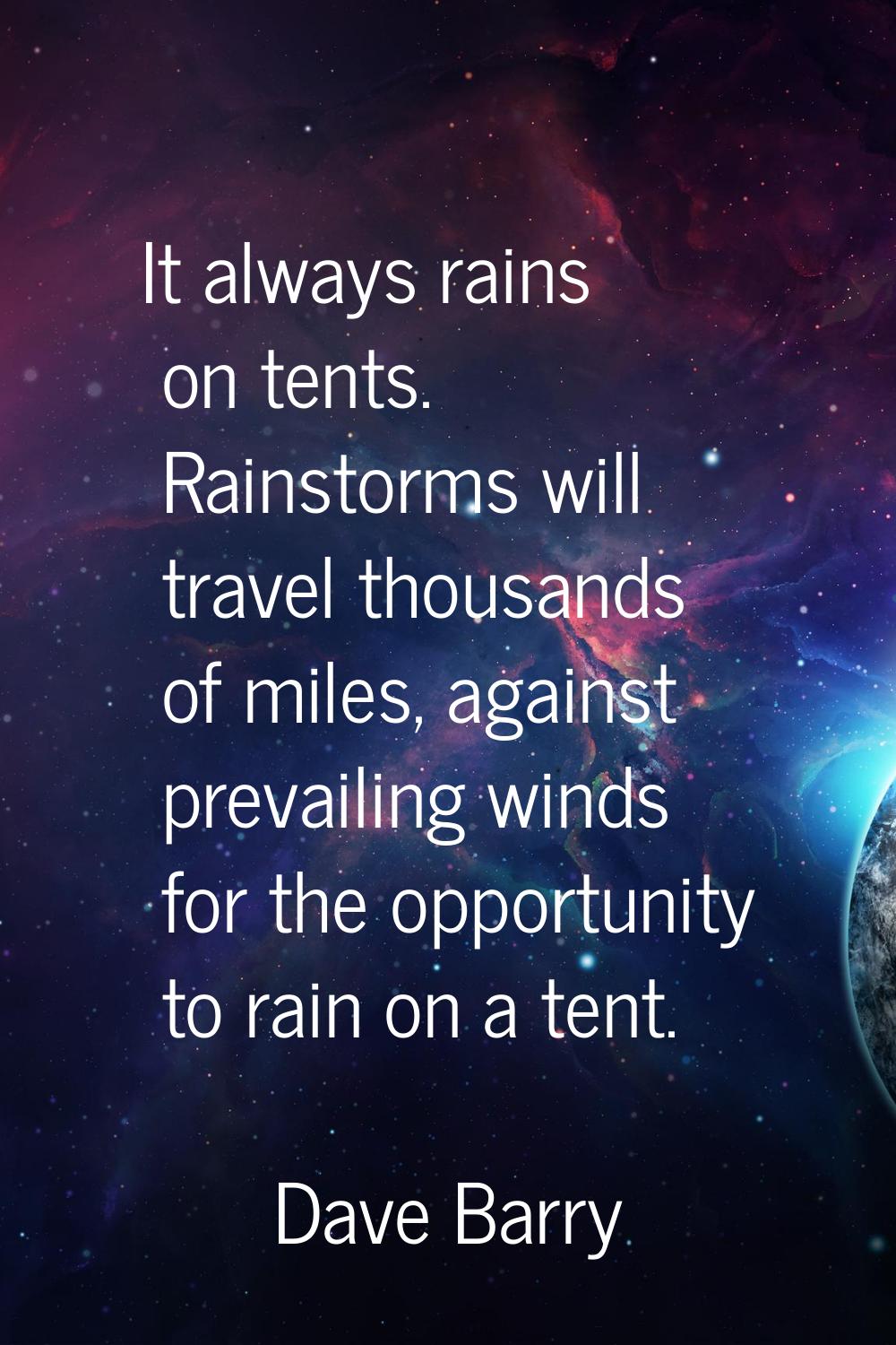 It always rains on tents. Rainstorms will travel thousands of miles, against prevailing winds for t