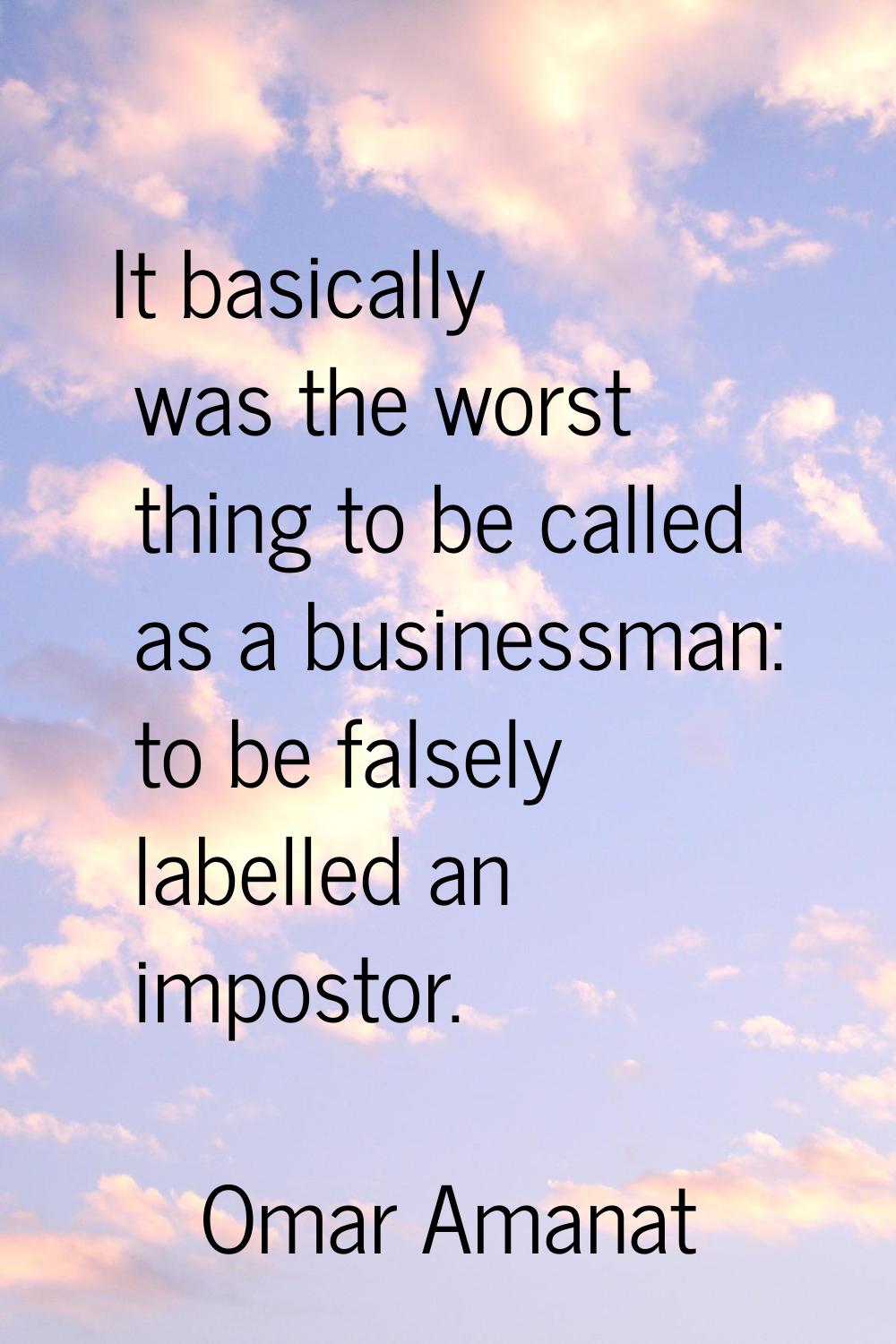 It basically was the worst thing to be called as a businessman: to be falsely labelled an impostor.