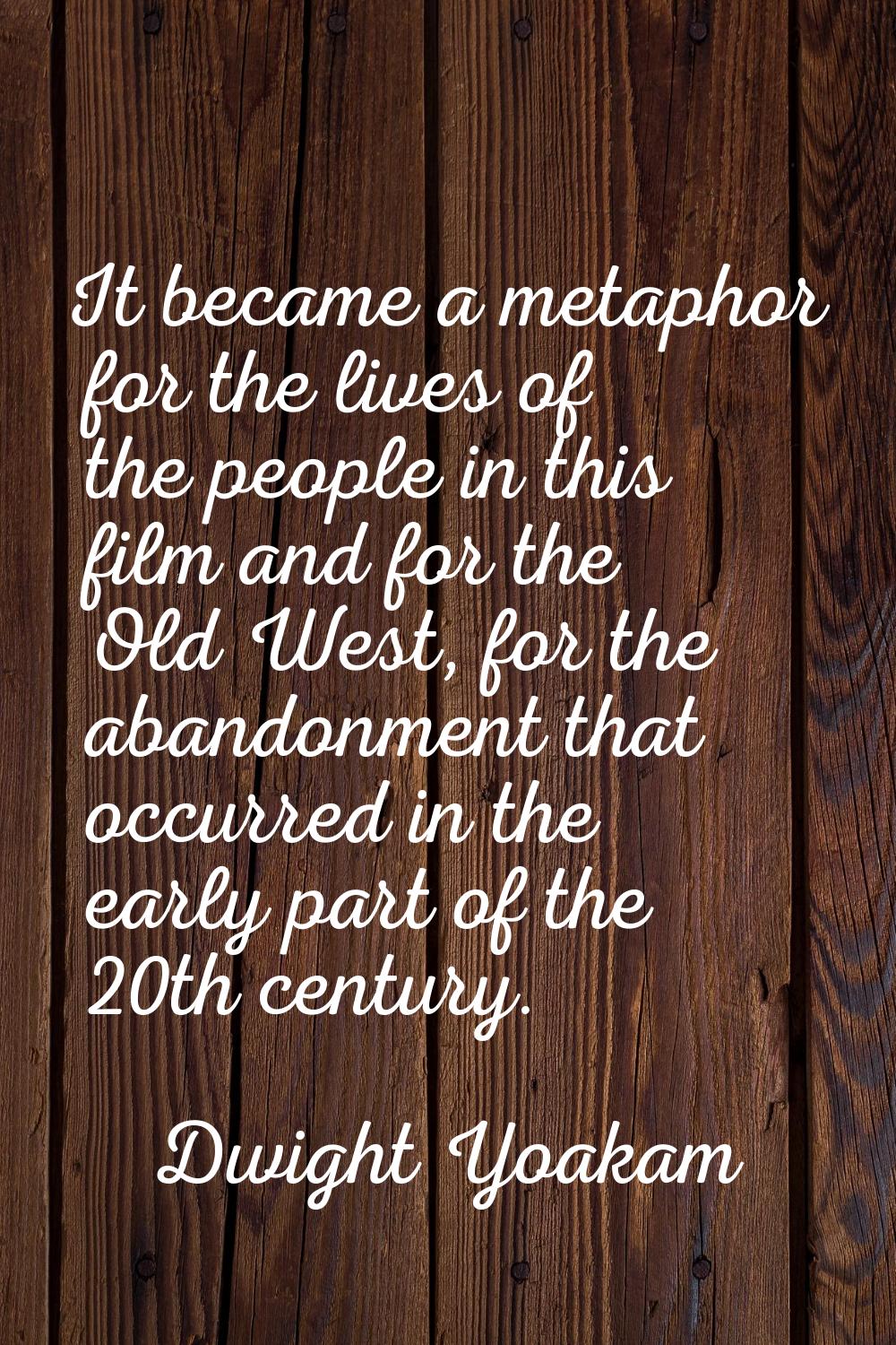 It became a metaphor for the lives of the people in this film and for the Old West, for the abandon