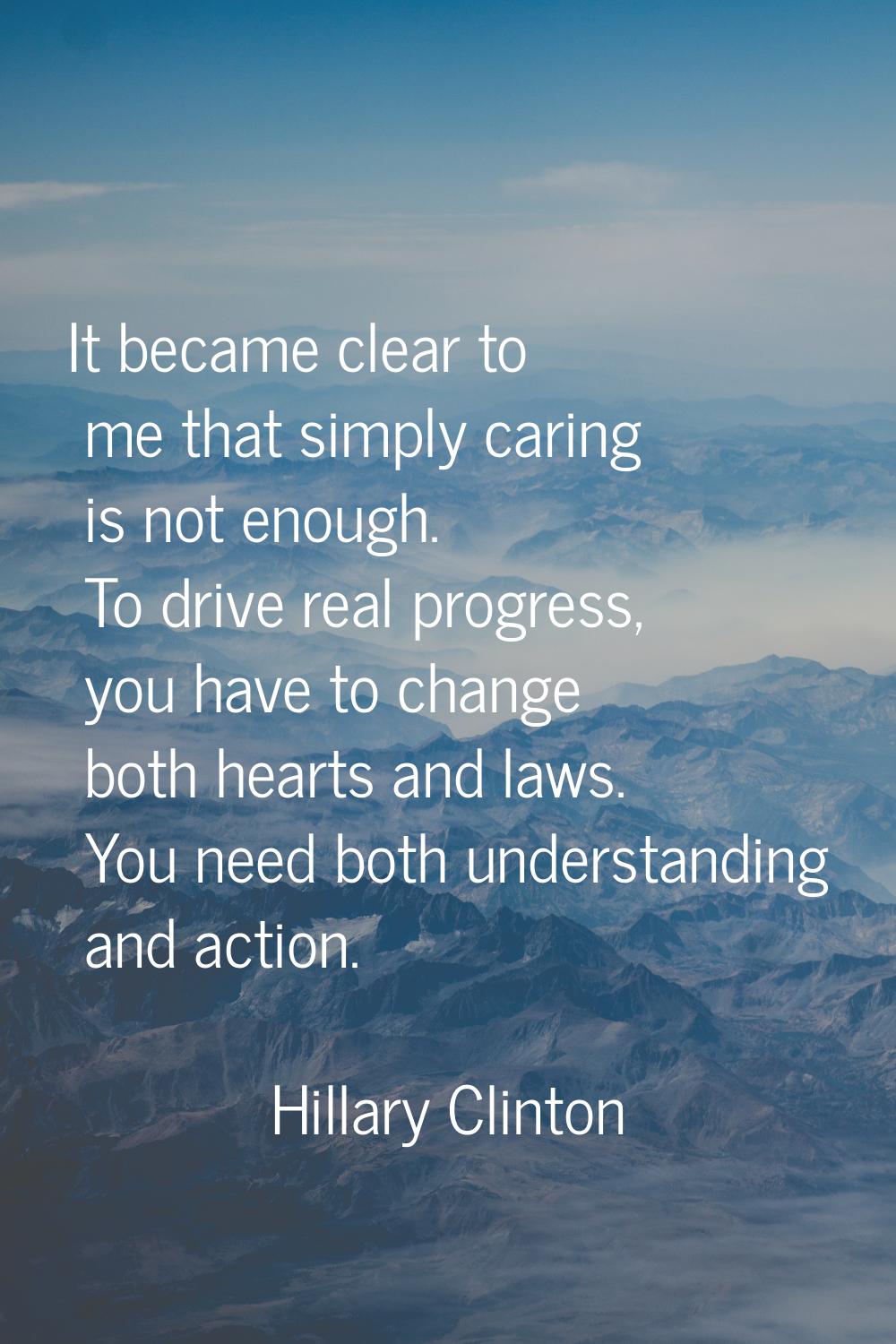 It became clear to me that simply caring is not enough. To drive real progress, you have to change 