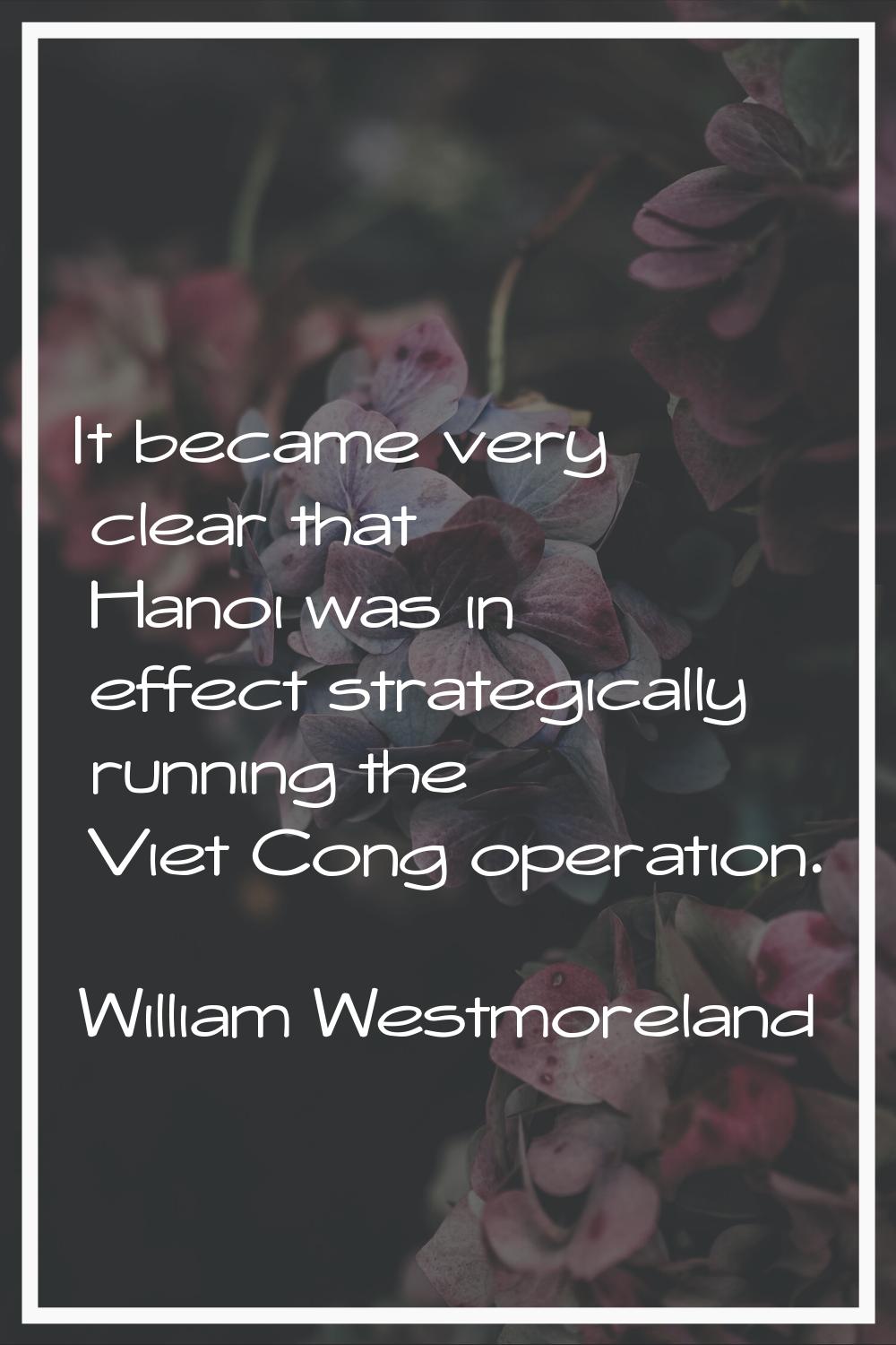It became very clear that Hanoi was in effect strategically running the Viet Cong operation.
