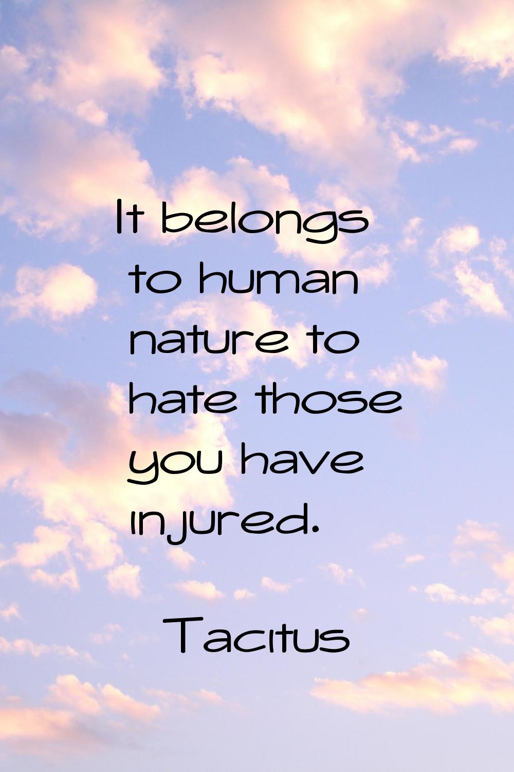 It belongs to human nature to hate those you have injured.