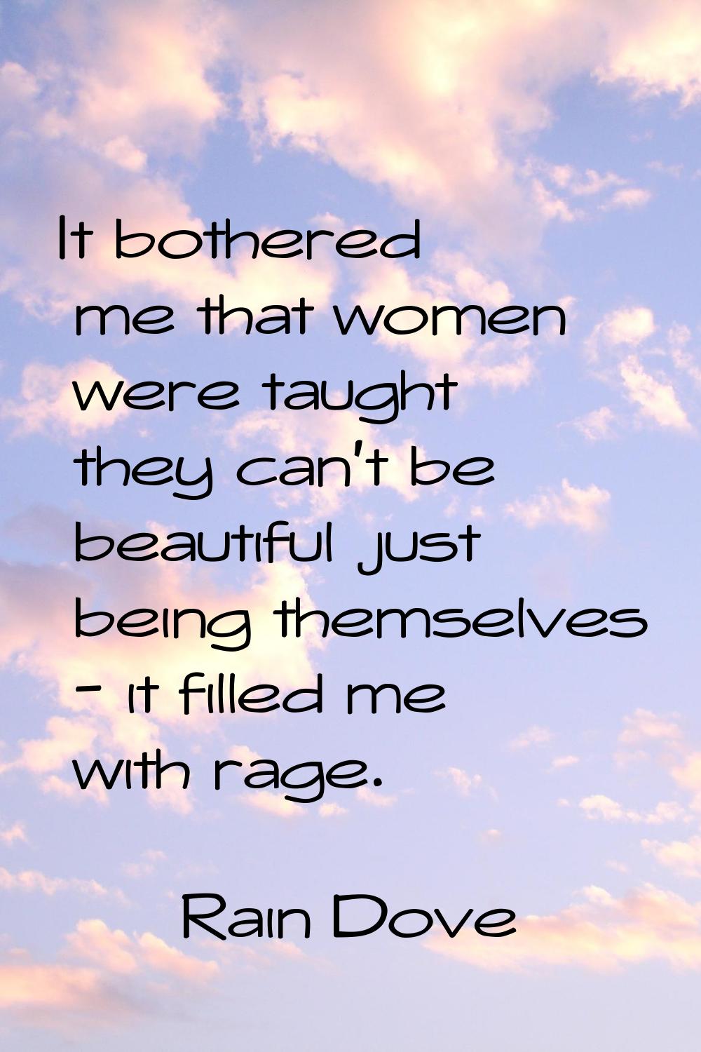 It bothered me that women were taught they can't be beautiful just being themselves - it filled me 
