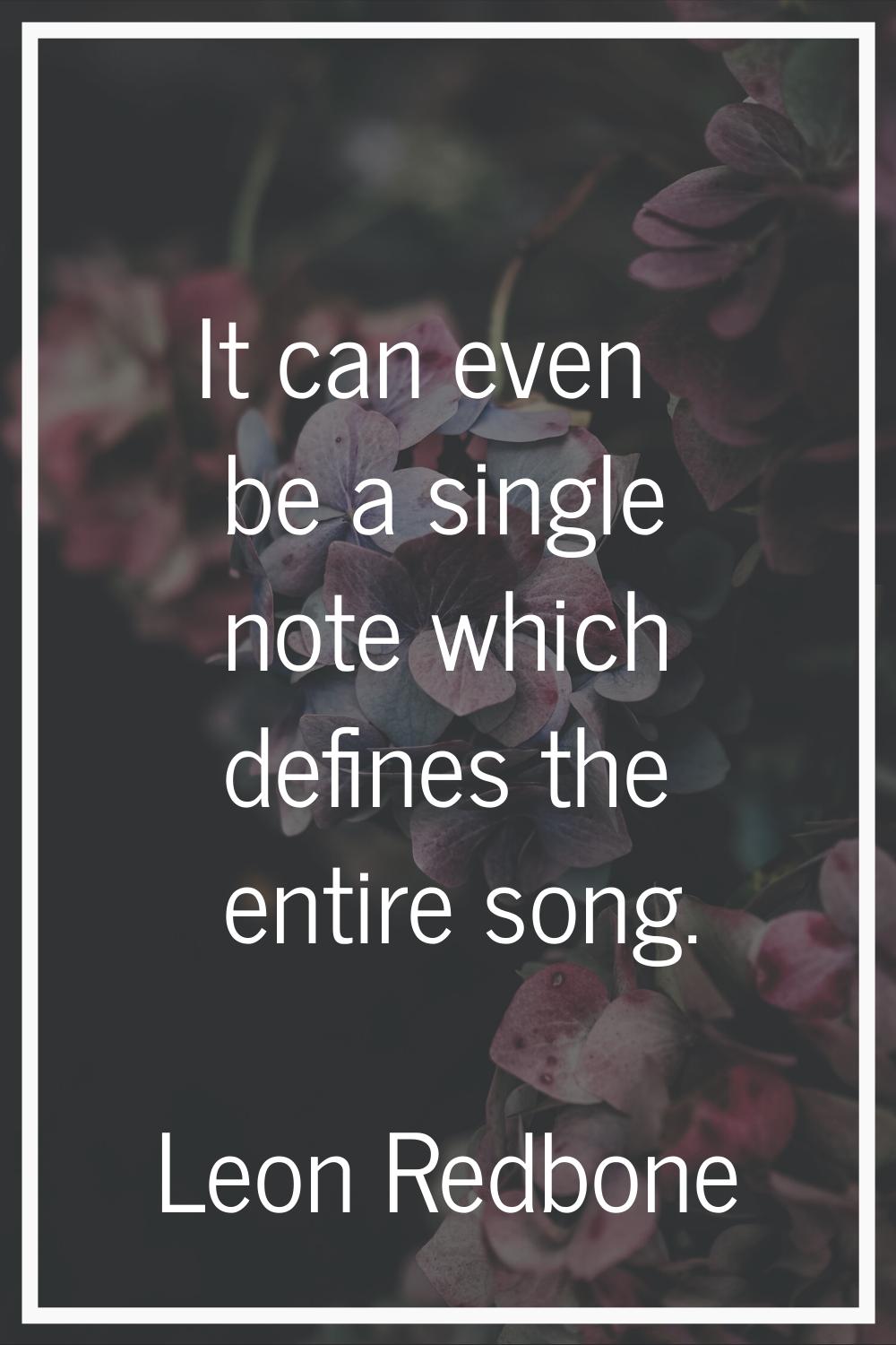 It can even be a single note which defines the entire song.