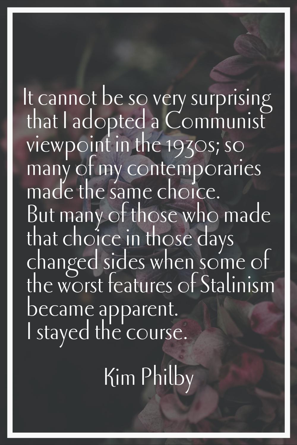 It cannot be so very surprising that I adopted a Communist viewpoint in the 1930s; so many of my co