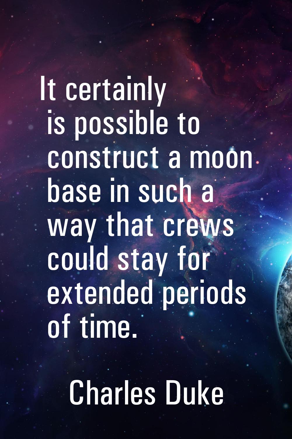 It certainly is possible to construct a moon base in such a way that crews could stay for extended 