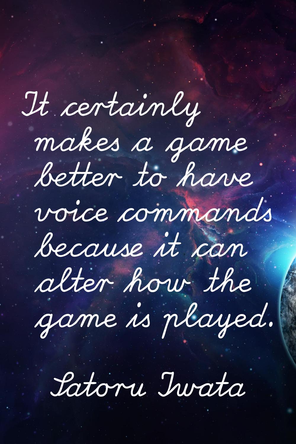 It certainly makes a game better to have voice commands because it can alter how the game is played