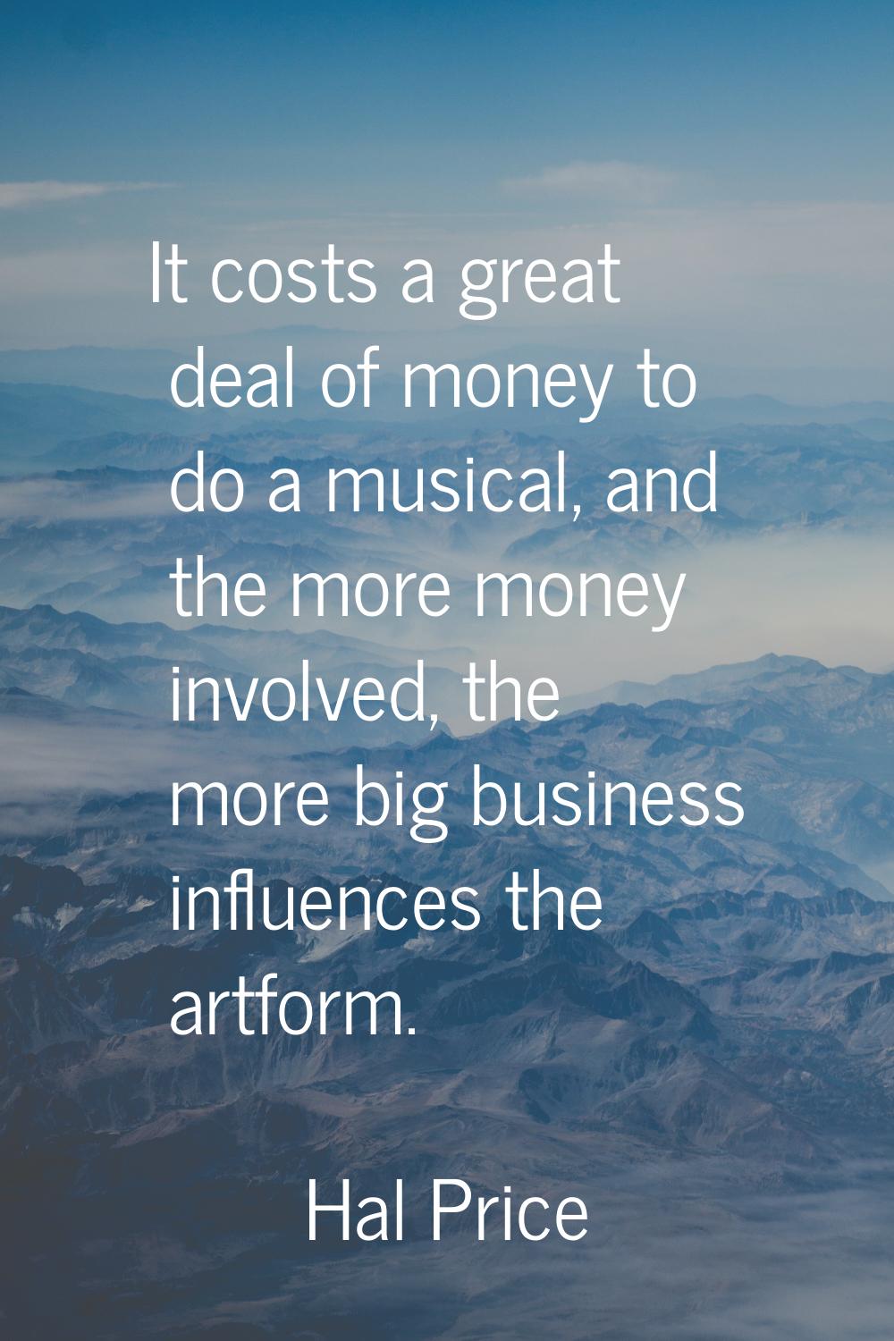 It costs a great deal of money to do a musical, and the more money involved, the more big business 