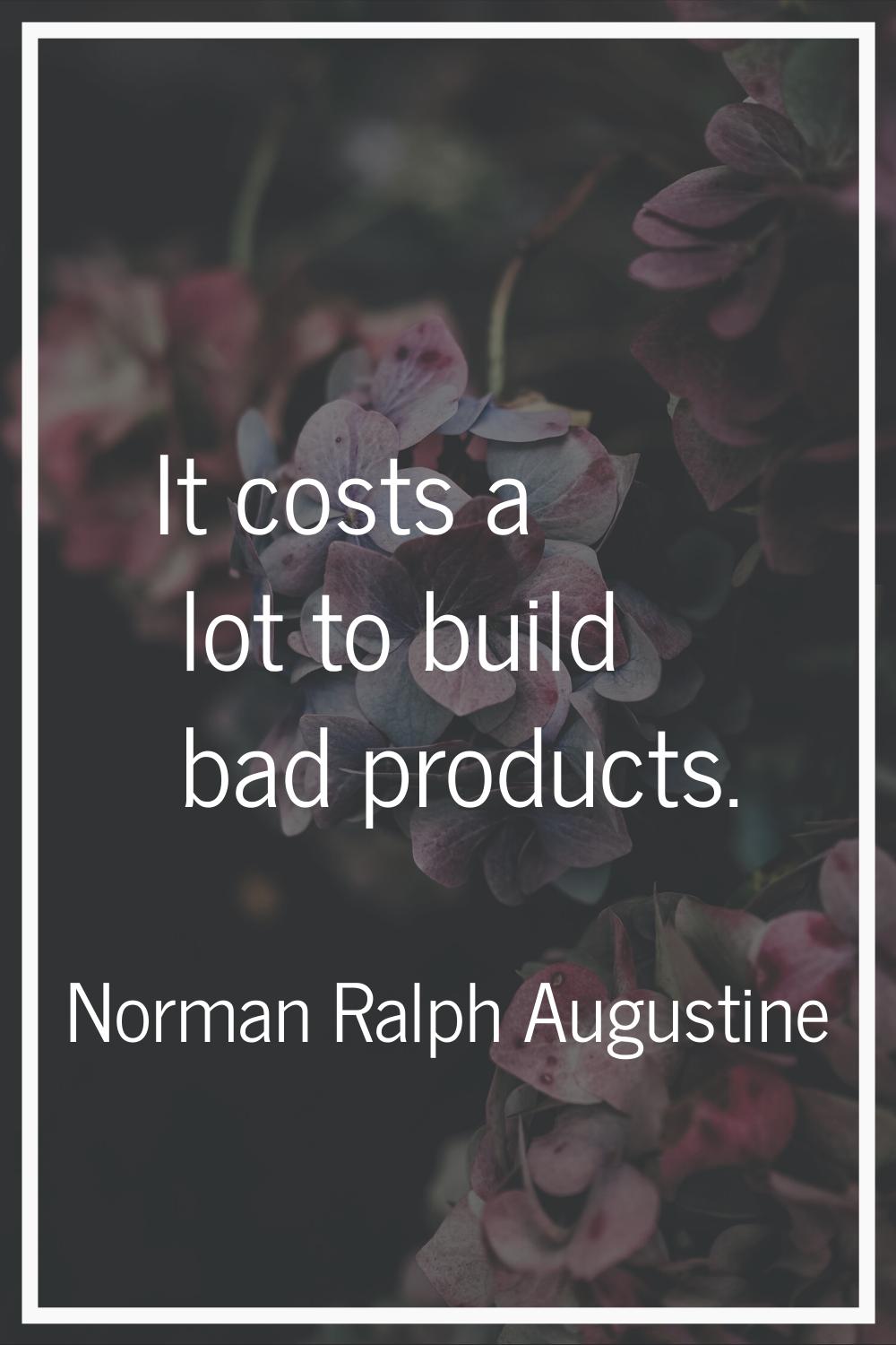 It costs a lot to build bad products.