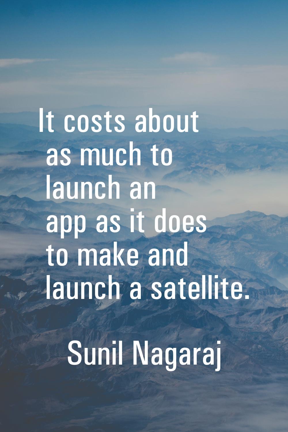 It costs about as much to launch an app as it does to make and launch a satellite.
