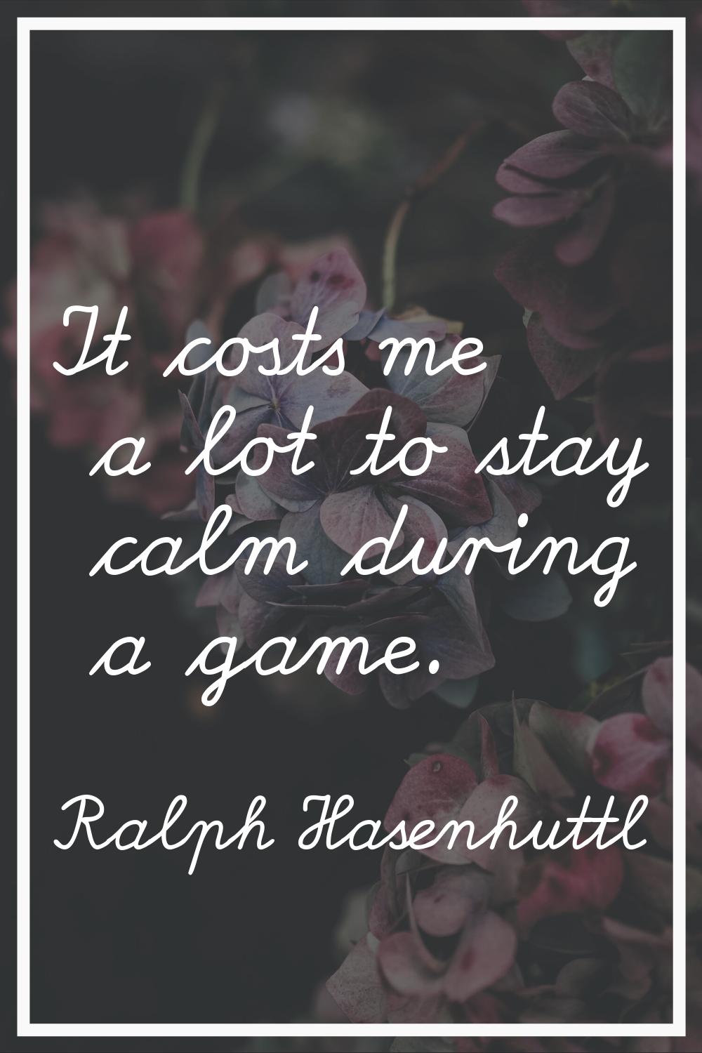 It costs me a lot to stay calm during a game.