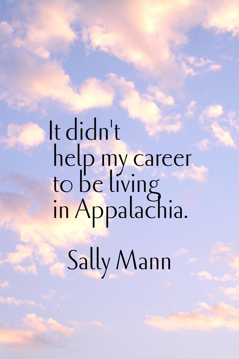 It didn't help my career to be living in Appalachia.