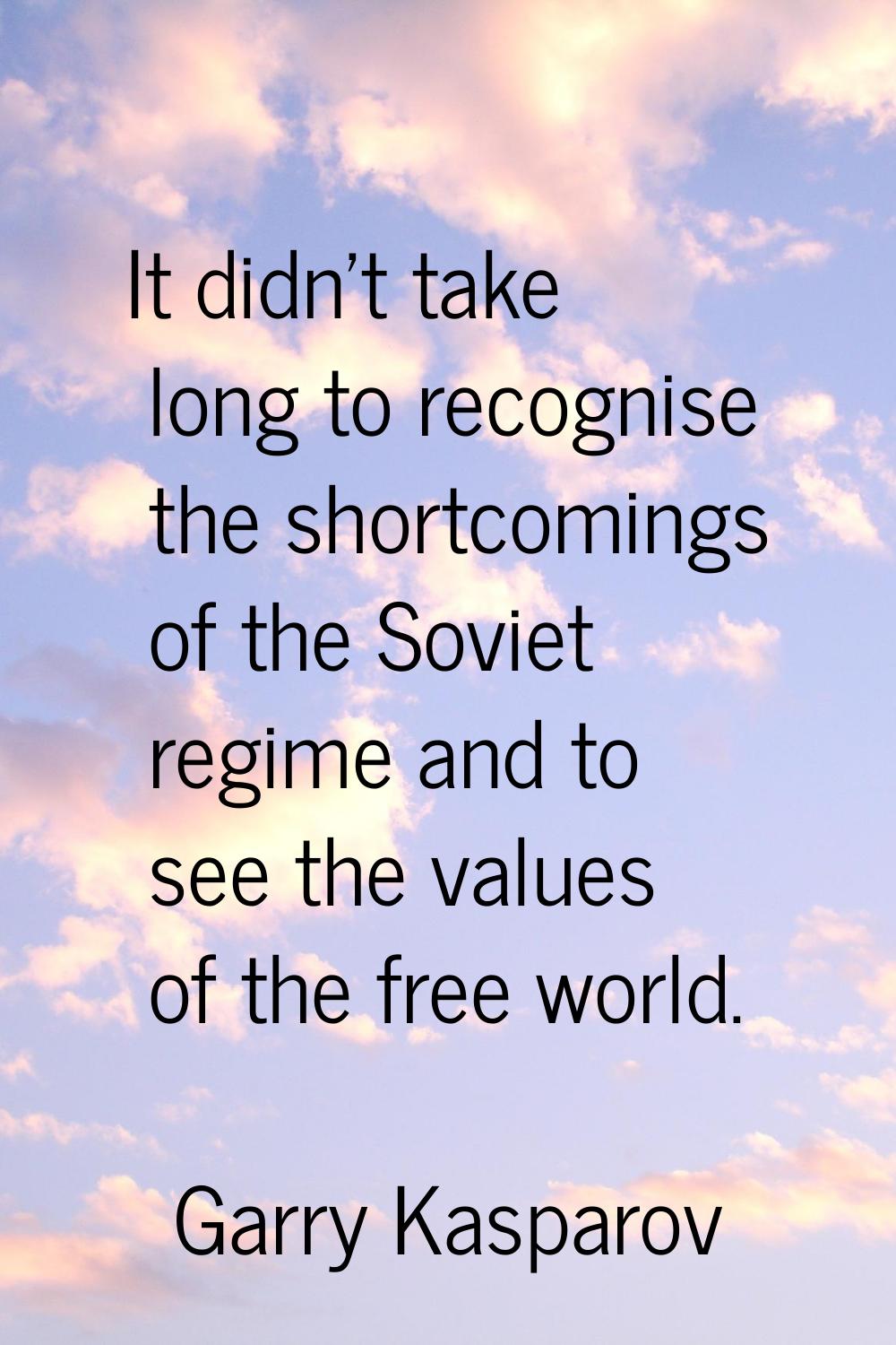 It didn't take long to recognise the shortcomings of the Soviet regime and to see the values of the