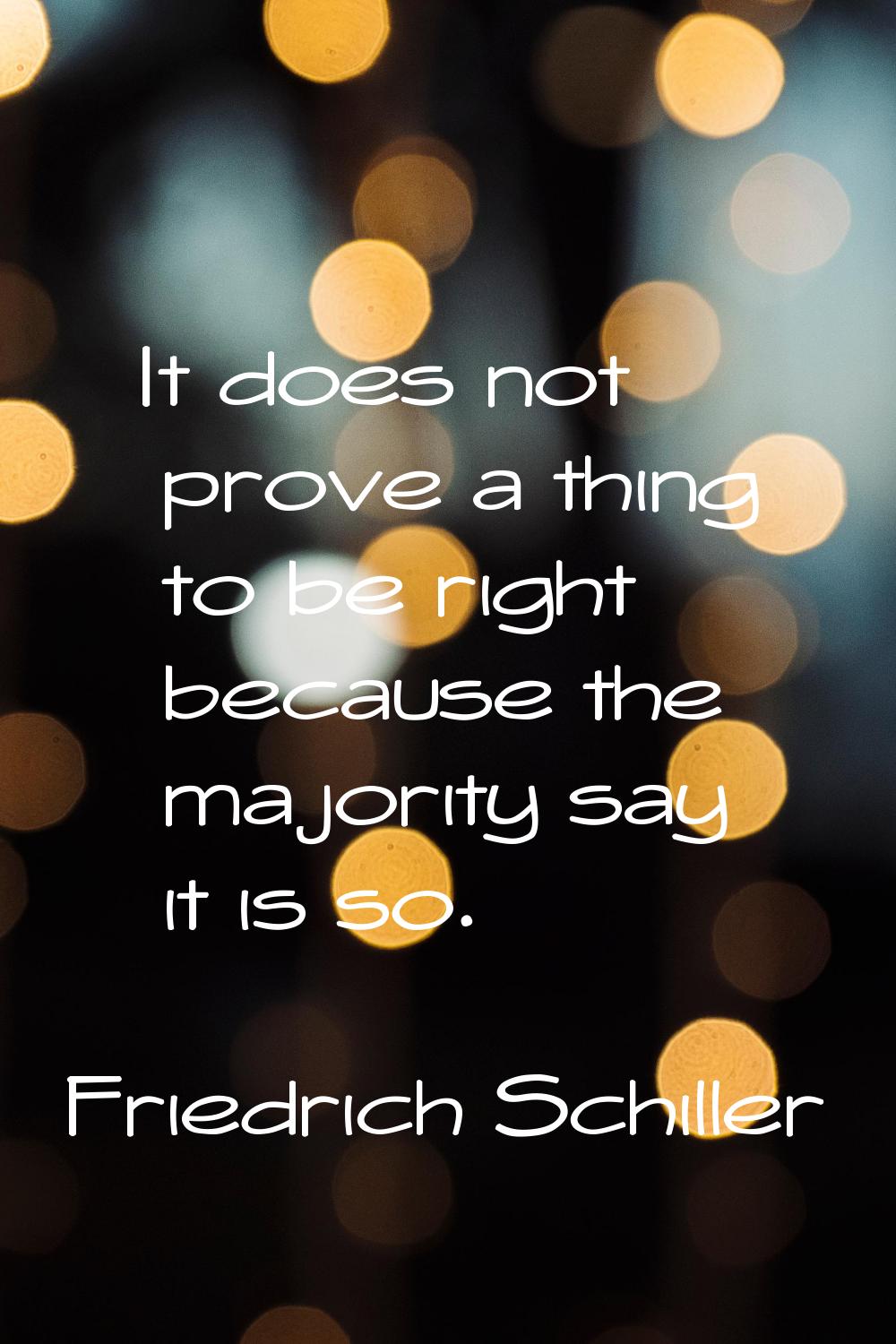It does not prove a thing to be right because the majority say it is so.