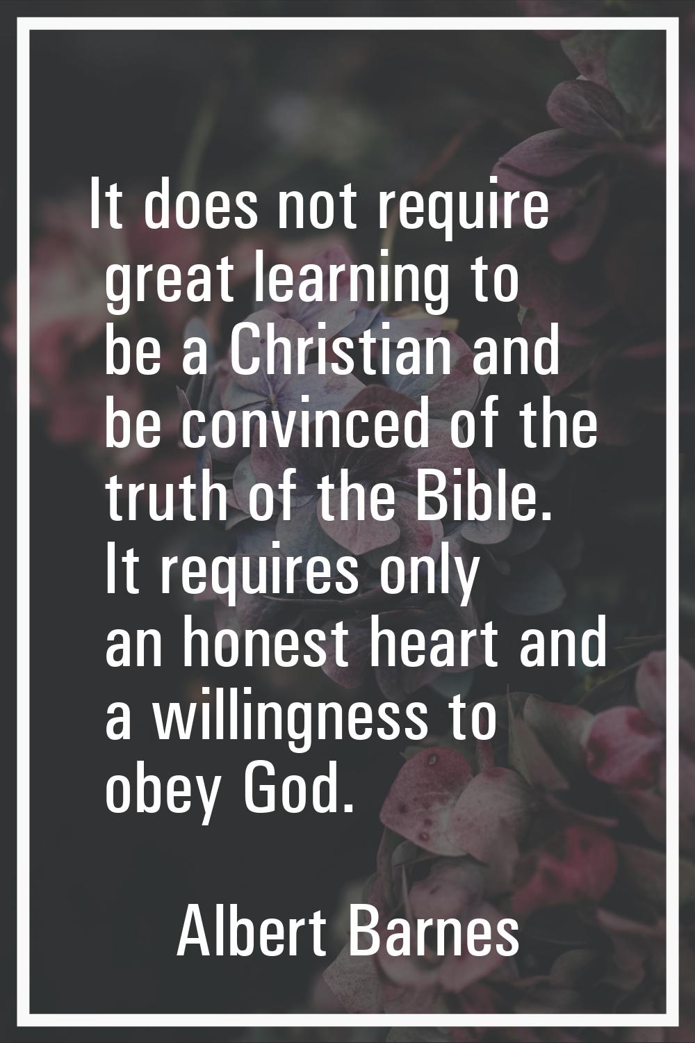 It does not require great learning to be a Christian and be convinced of the truth of the Bible. It