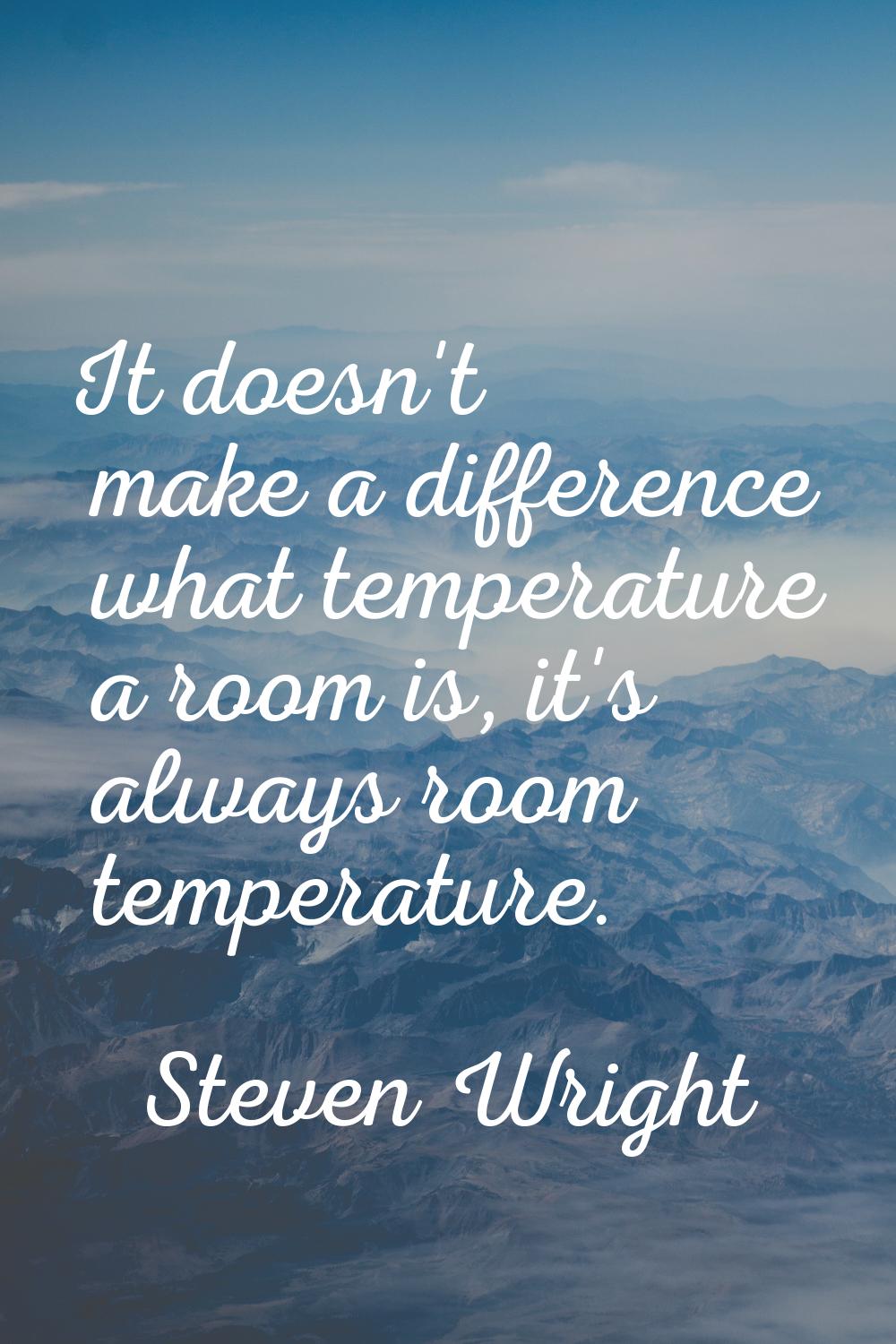 It doesn't make a difference what temperature a room is, it's always room temperature.