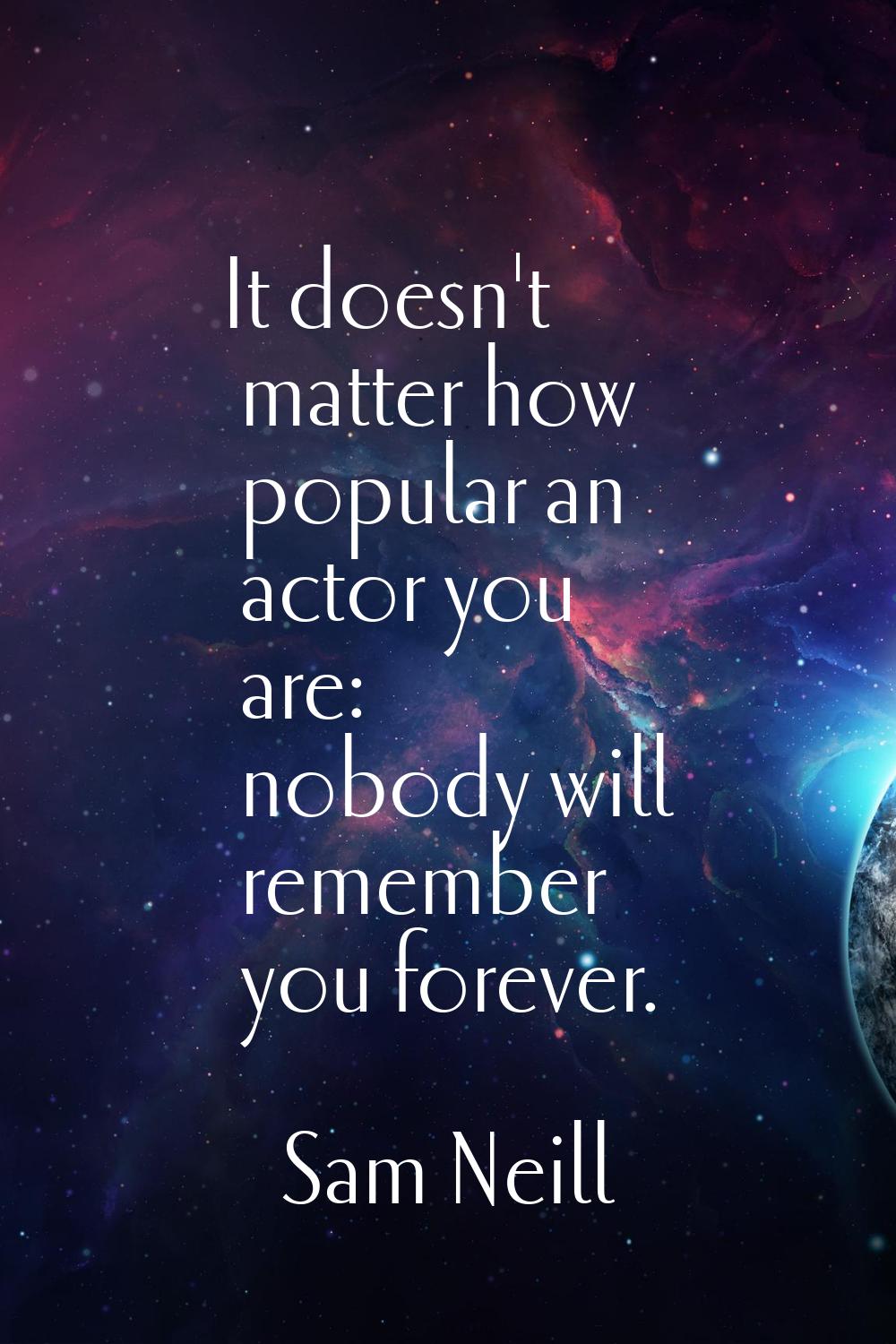 It doesn't matter how popular an actor you are: nobody will remember you forever.