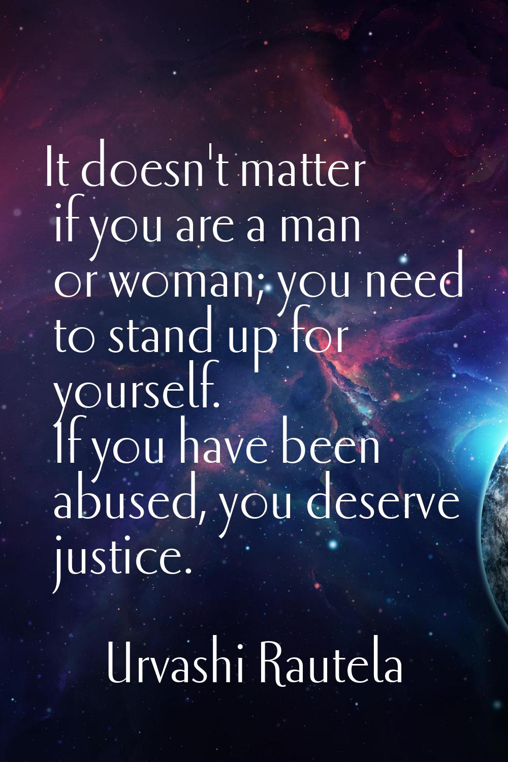 It doesn't matter if you are a man or woman; you need to stand up for yourself. If you have been ab