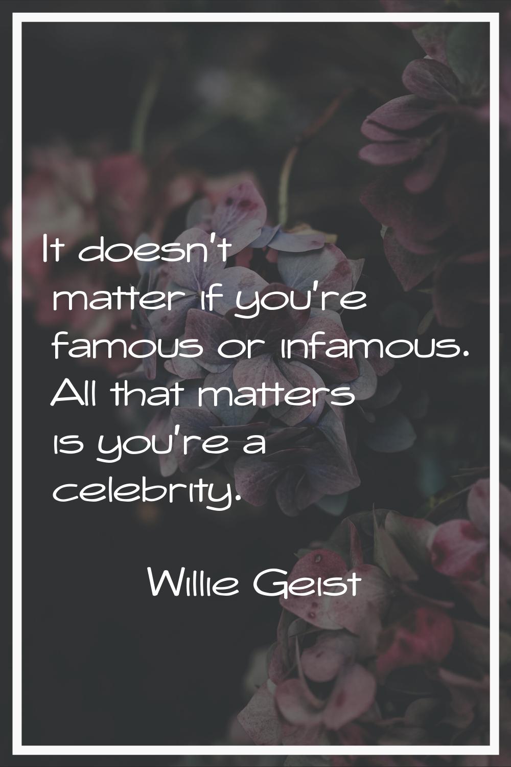 It doesn't matter if you're famous or infamous. All that matters is you're a celebrity.