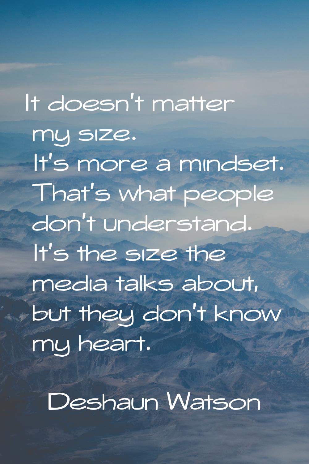 It doesn't matter my size. It's more a mindset. That's what people don't understand. It's the size 